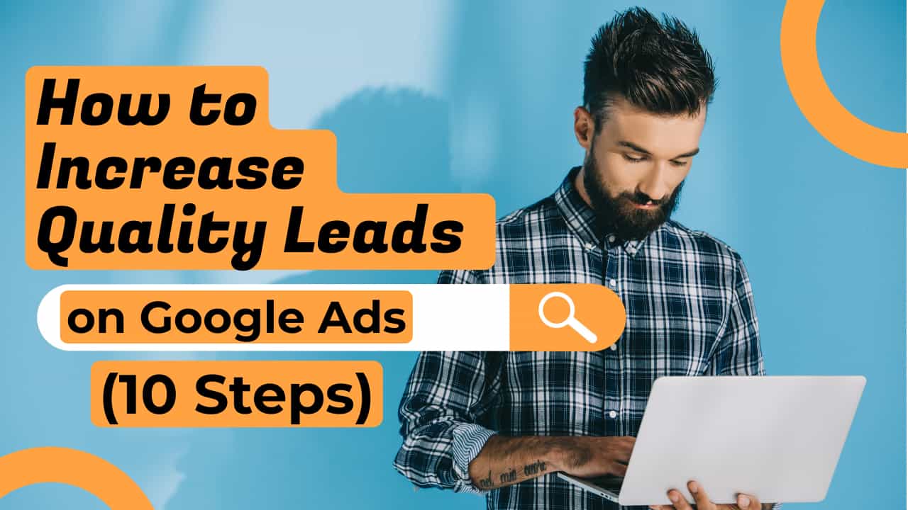 How to Increase Quality Leads on Google Ads How to Increase Quality Leads on Google Ads 10 steps